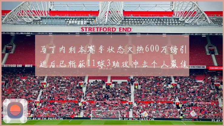 马丁内利本赛季状态火热600万镑引进后已斩获11球3助攻冲击个人最佳表现