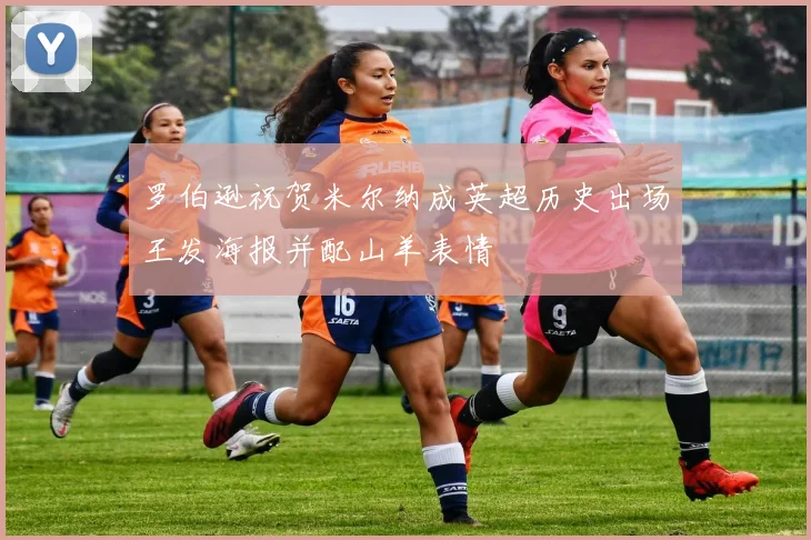 罗伯逊祝贺米尔纳成英超历史出场王发海报并配山羊表情