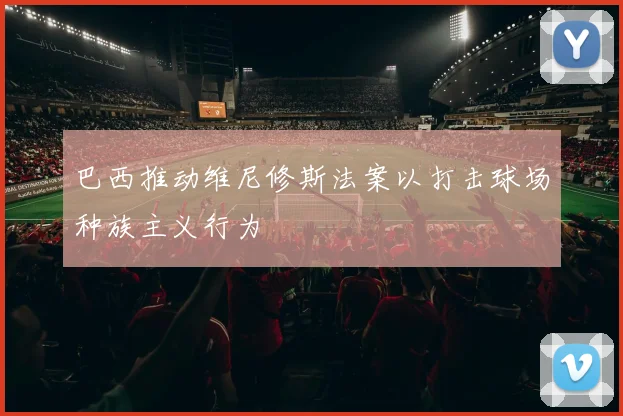 巴西推动维尼修斯法案以打击球场种族主义行为