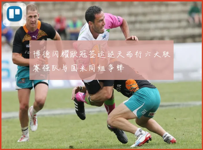 博德闪耀欧冠签运逆天而行六大联赛强队与国米同组争锋