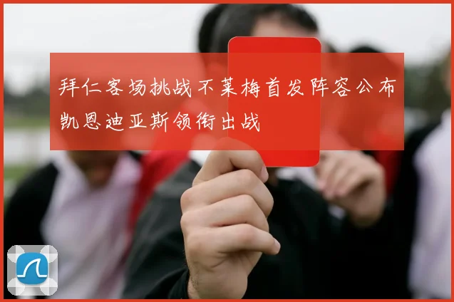 拜仁客场挑战不莱梅首发阵容公布凯恩迪亚斯领衔出战