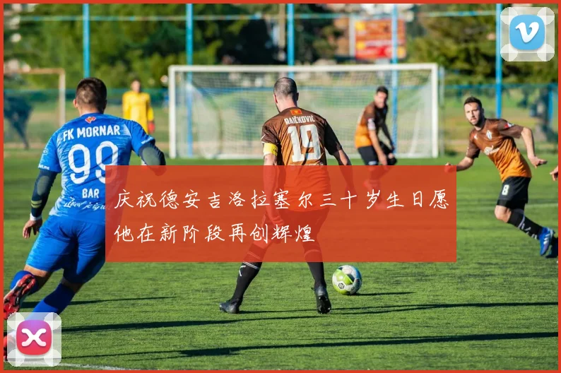 庆祝德安吉洛拉塞尔三十岁生日愿他在新阶段再创辉煌