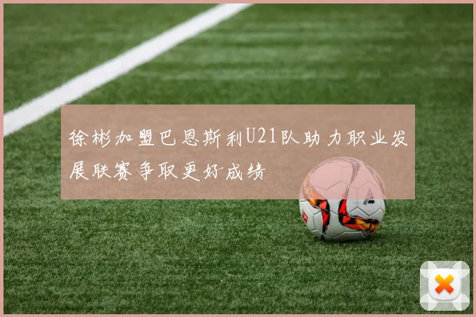 徐彬加盟巴恩斯利U21队助力职业发展联赛争取更好成绩